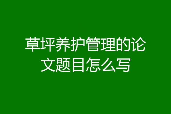 草坪养护管理的论文题目怎么写