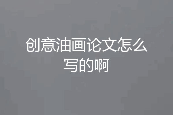 创意油画论文怎么写的啊
