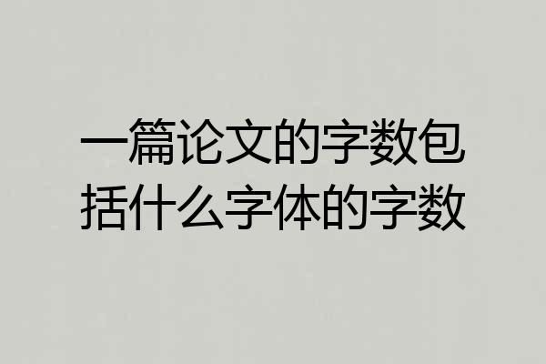 一篇论文的字数包括什么字体的字数