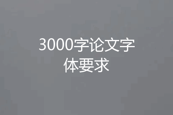 3000字论文字体要求