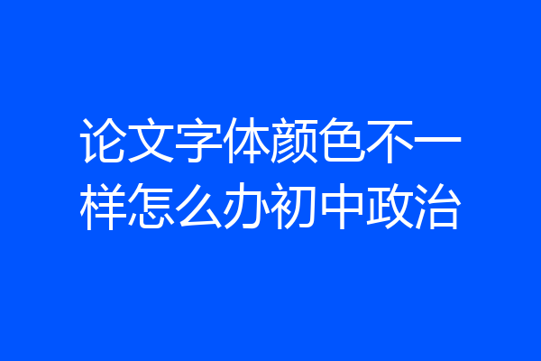 论文字体颜色不一样怎么办初中政治