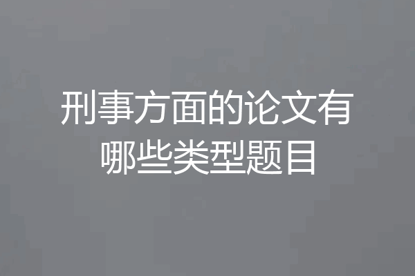 刑事方面的论文有哪些类型题目