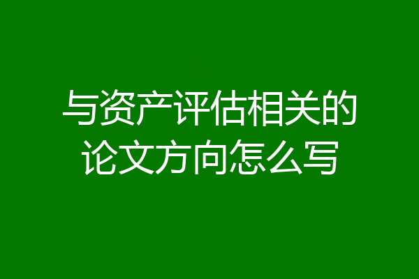 与资产评估相关的论文方向怎么写