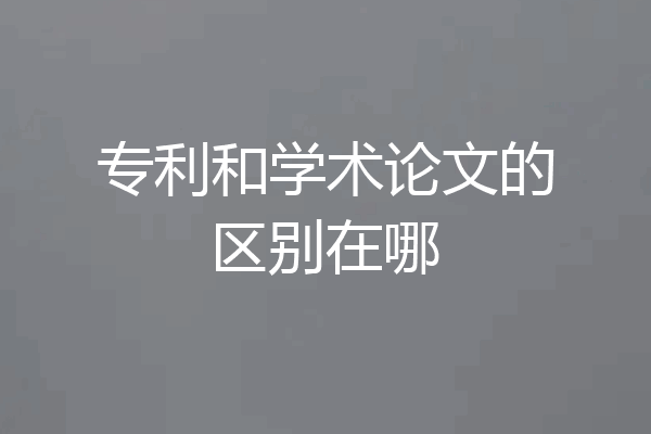 专利和学术论文的区别在哪