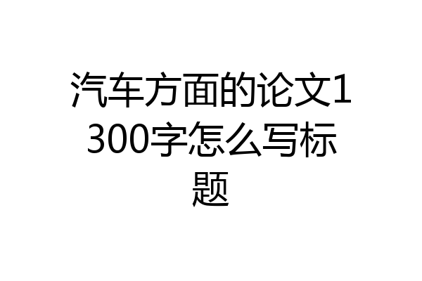汽车方面的论文1300字怎么写标题