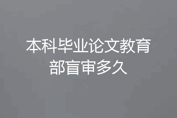 本科毕业论文教育部盲审多久