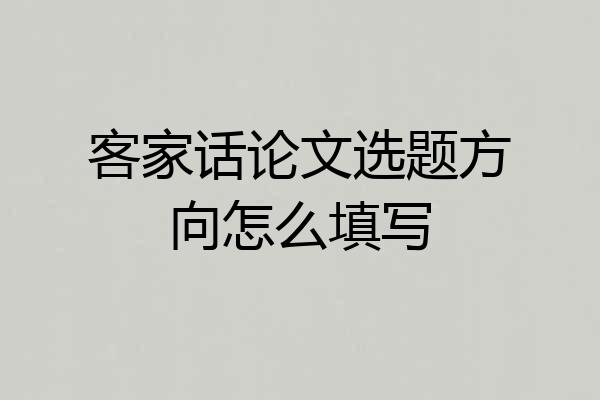 客家话论文选题方向怎么填写