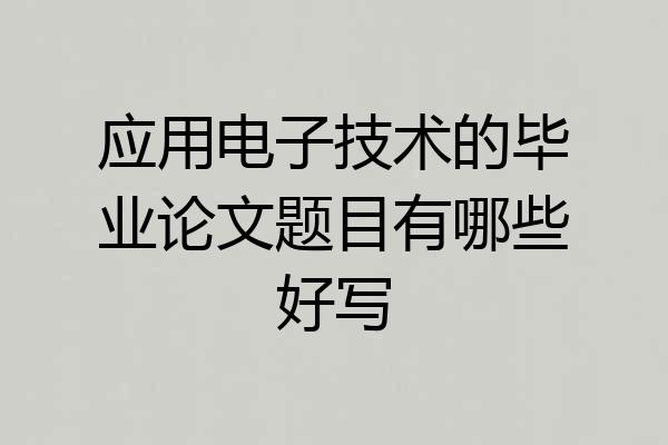 应用电子技术的毕业论文题目有哪些好写