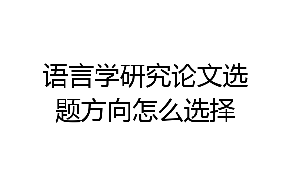 语言学研究论文选题方向怎么选择