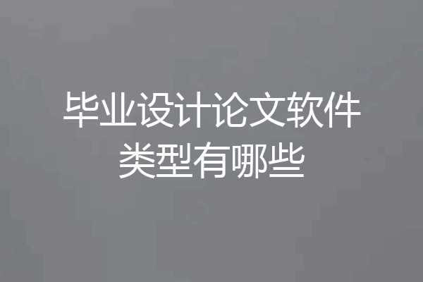 毕业设计论文软件类型有哪些