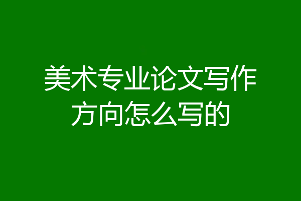 美术专业论文写作方向怎么写的