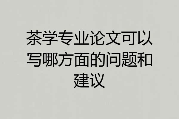 茶学专业论文可以写哪方面的问题和建议