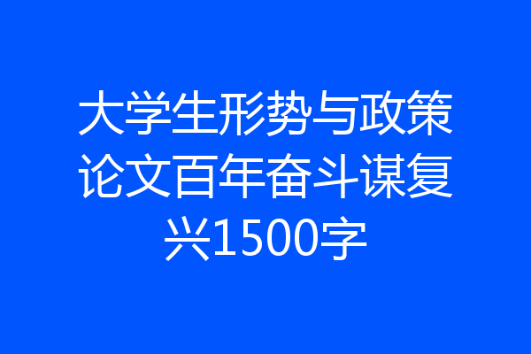 大学生形势与政策论文百年奋斗谋复兴1500字