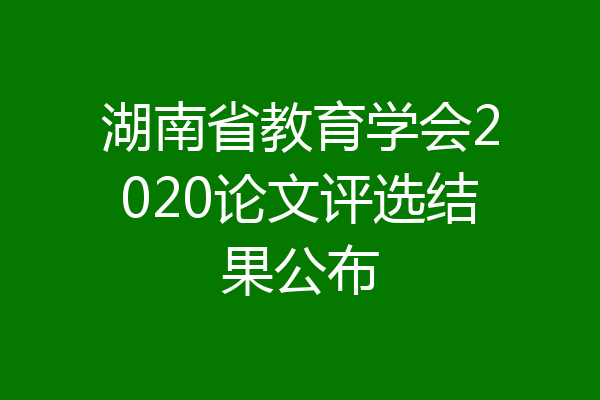 湖南省教育学会2020论文评选结果公布