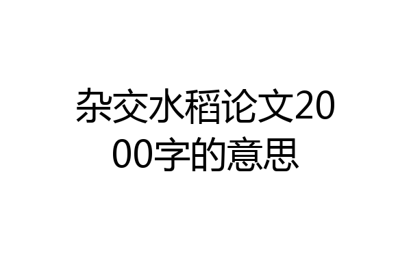 杂交水稻论文2000字的意思