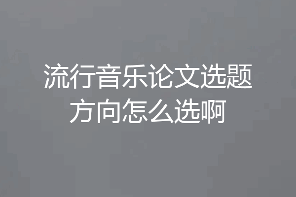 流行音乐论文选题方向怎么选啊