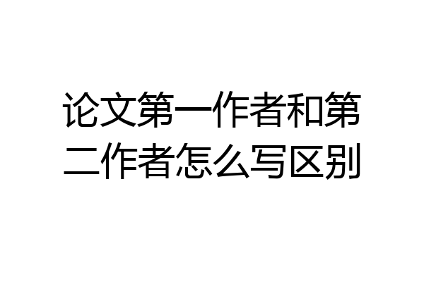 论文第一作者和第二作者怎么写区别