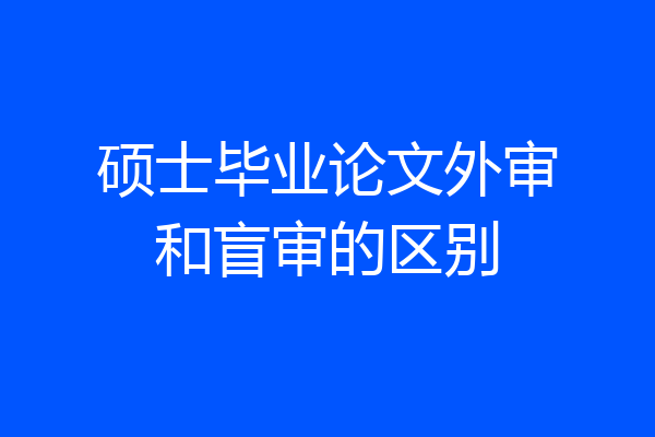 硕士毕业论文外审和盲审的区别