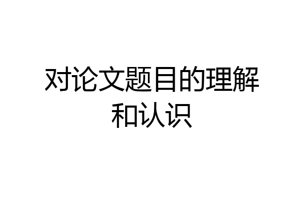 对论文题目的理解和认识