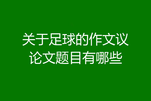 关于足球的作文议论文题目有哪些