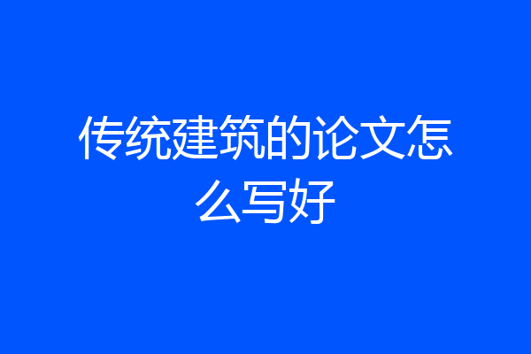 传统建筑的论文怎么写好