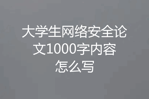 大学生网络安全论文1000字内容怎么写