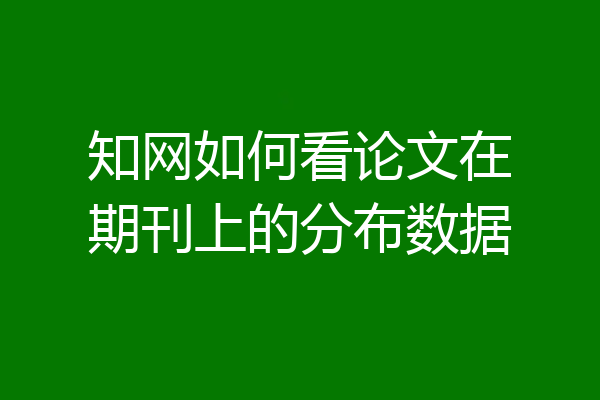 知网如何看论文在期刊上的分布数据