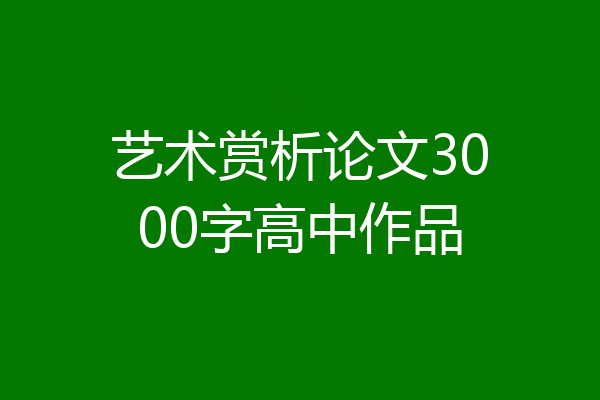 艺术赏析论文3000字高中作品