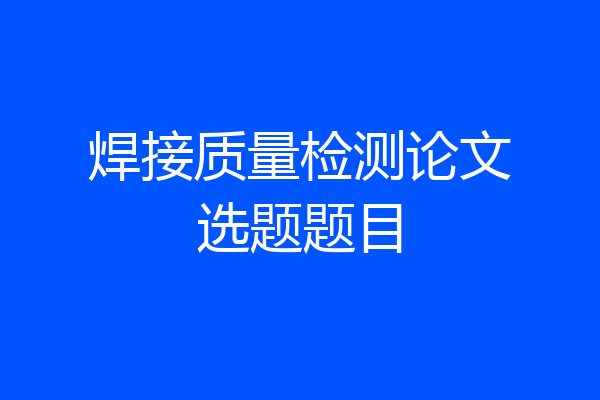 焊接质量检测论文选题题目