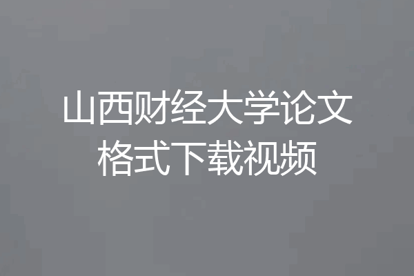 山西财经大学论文格式下载视频