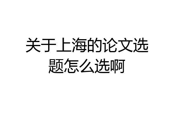 关于上海的论文选题怎么选啊