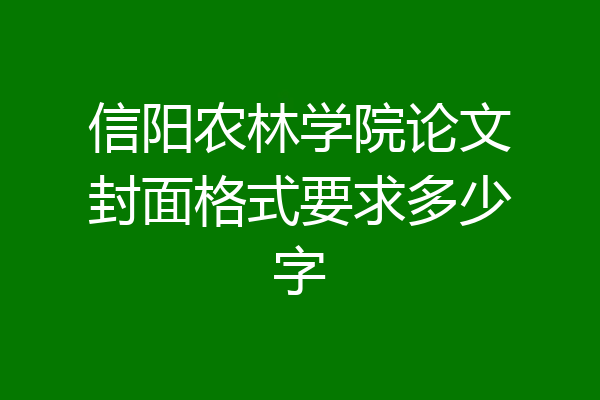 信阳农林学院论文封面格式要求多少字