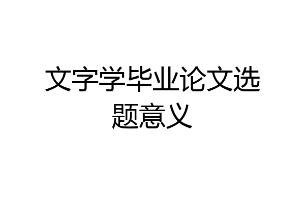 文字学毕业论文选题意义