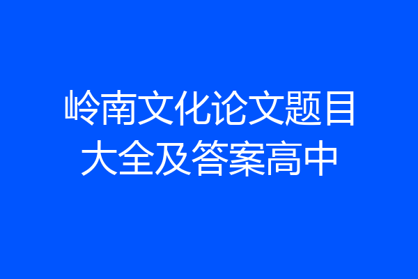 岭南文化论文题目大全及答案高中