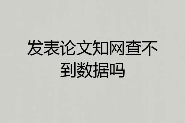 发表论文知网查不到数据吗