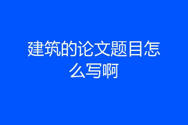 建筑的论文题目怎么写啊