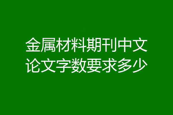 金属材料期刊中文论文字数要求多少