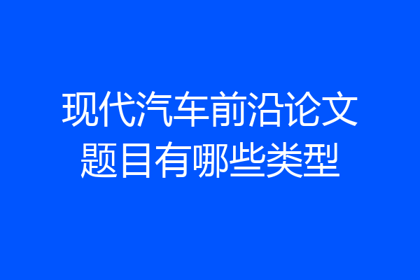 现代汽车前沿论文题目有哪些类型