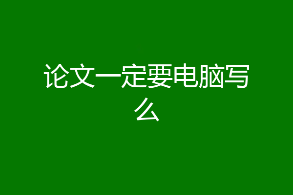 论文一定要电脑写么