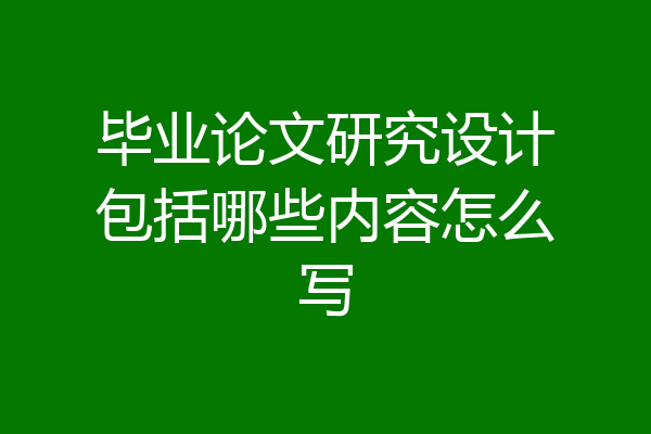 毕业论文研究设计包括哪些内容怎么写