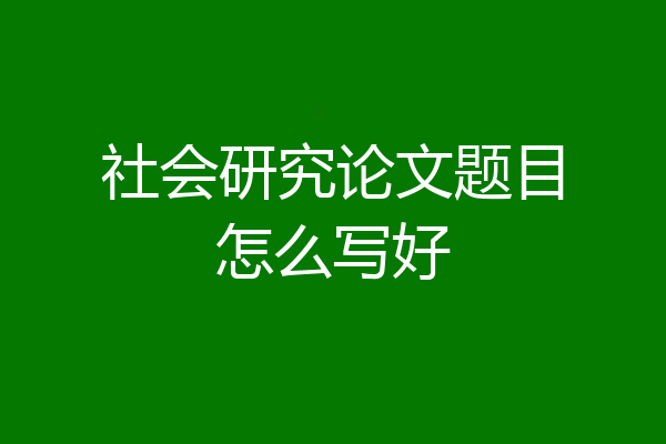 社会研究论文题目怎么写好