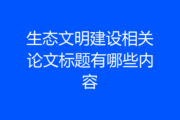 生态文明建设相关论文标题有哪些内容