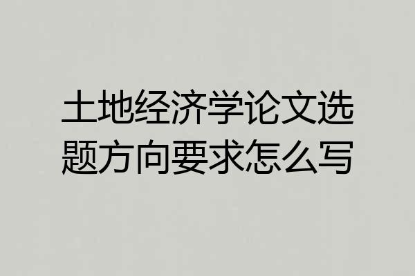 土地经济学论文选题方向要求怎么写
