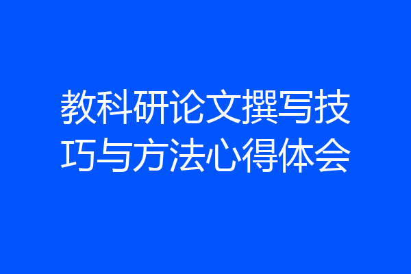 教科研论文撰写技巧与方法心得体会
