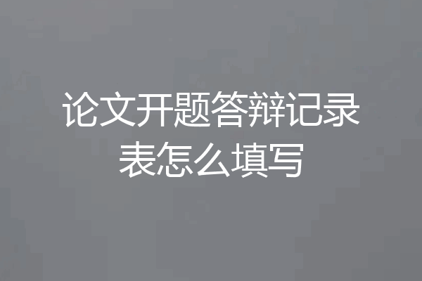 论文开题答辩记录表怎么填写