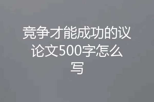 竞争才能成功的议论文500字怎么写