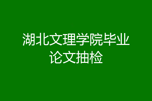 湖北文理学院毕业论文抽检