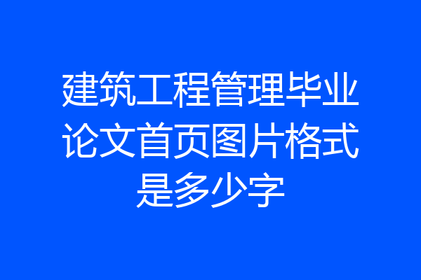 建筑工程管理毕业论文首页图片格式是多少字