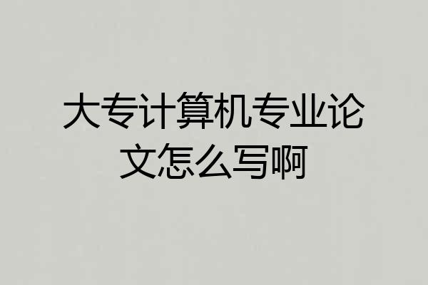 大专计算机专业论文怎么写啊
