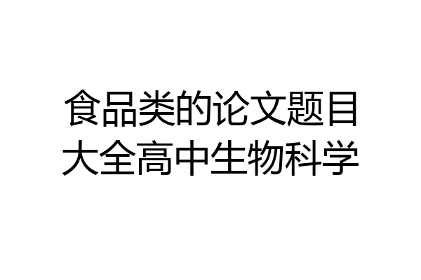 食品类的论文题目大全高中生物科学